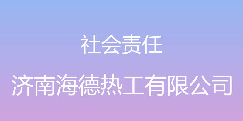 社会责任 - 济南海德热工有限公司