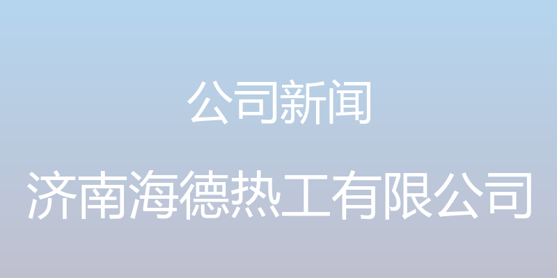 公司新闻 - 济南海德热工有限公司